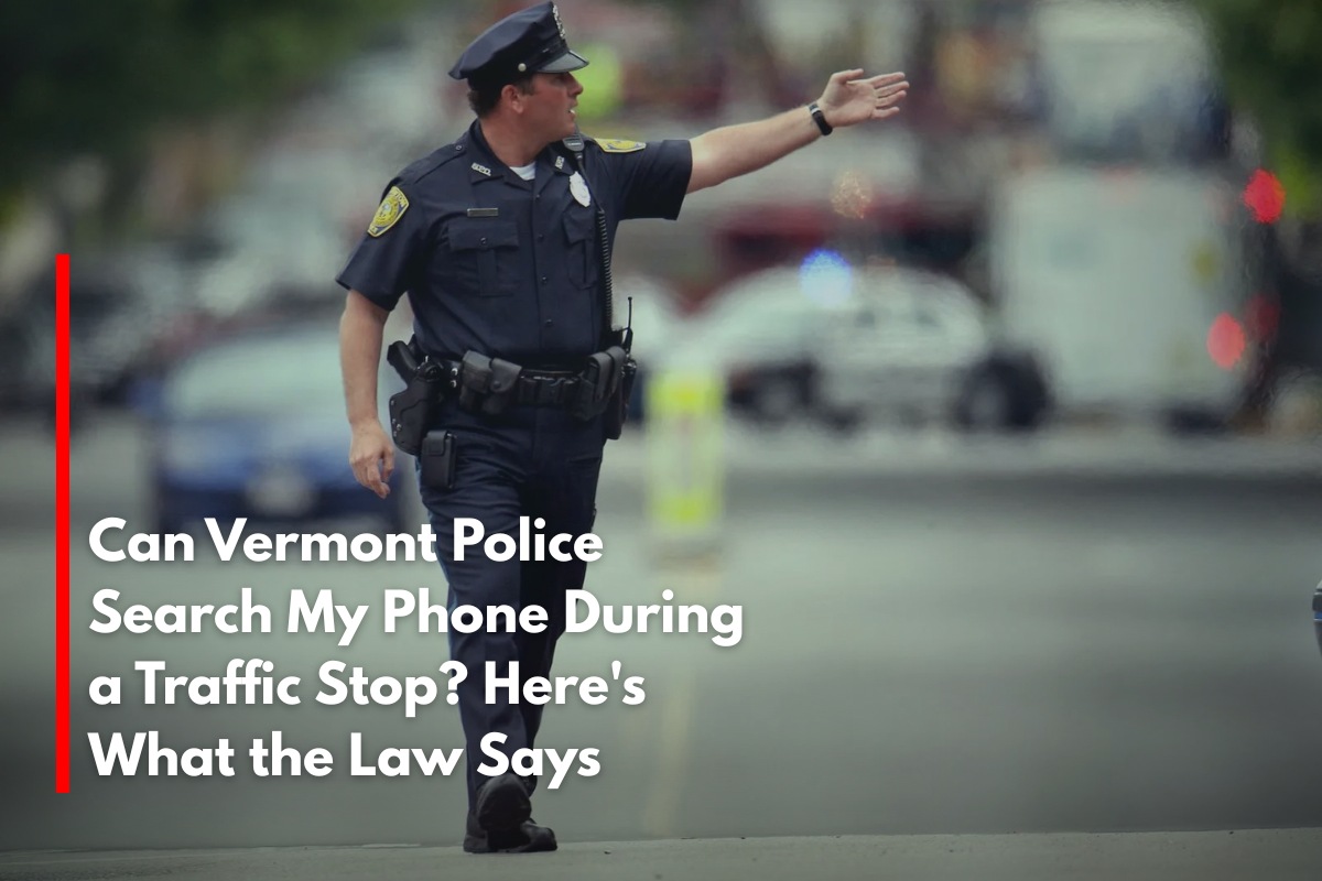 Can Vermont Police Search My Phone During a Traffic Stop? Here's What the Law Says