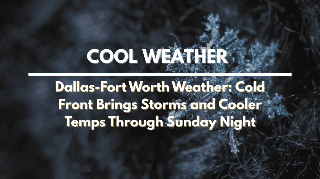 Dallas-Fort Worth Weather Cold Front Brings Storms and Cooler Temps Through Sunday Night