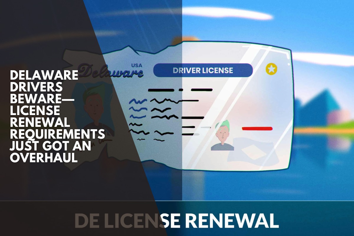 Delaware Drivers Beware—License Renewal Requirements Just Got an Overhaul