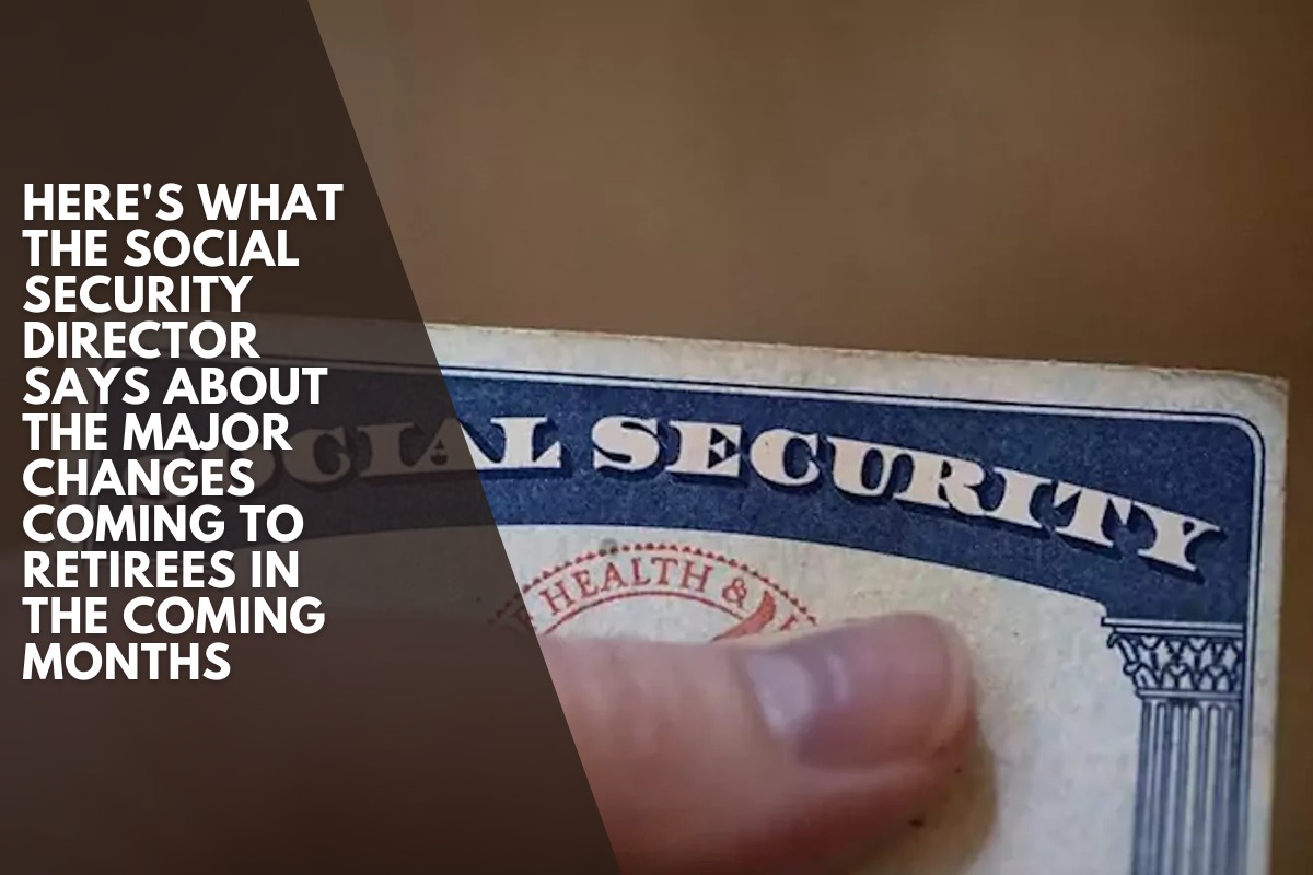 Here's what the Social Security director says about the major changes coming to retirees in the coming months