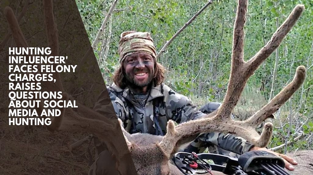 Hunting Influencer' Faces Felony Charges, Raises Questions About Social Media and Hunting