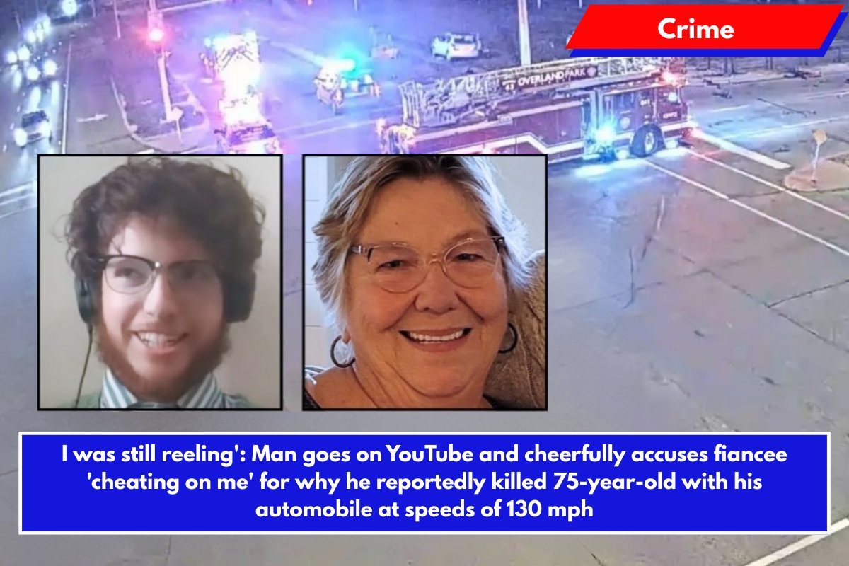 I was still reeling': Man goes on YouTube and cheerfully accuses fiancee 'cheating on me' for why he reportedly killed 75-year-old with his automobile at speeds of 130 mph