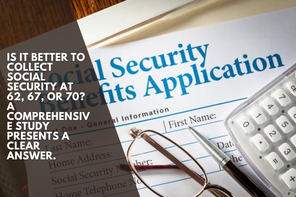 Is It Better to Collect Social Security at 62, 67, or 70? A Comprehensive Study Presents a Clear Answer.