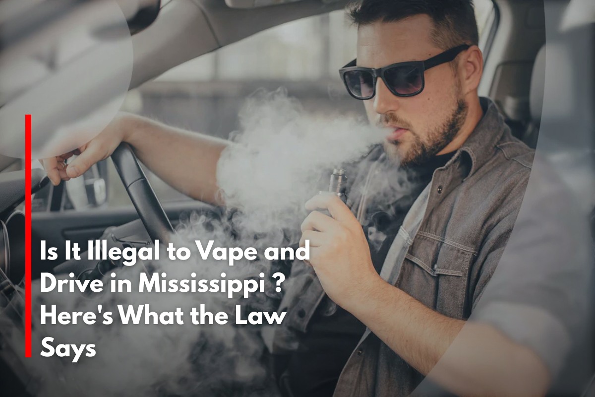 Is It Illegal to Vape and Drive in Mississippi ? Here's What the Law Says