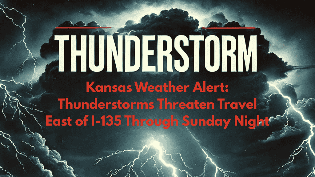 Kansas Weather Alert: Thunderstorms Threaten Travel East of I-135 Through Sunday Night
