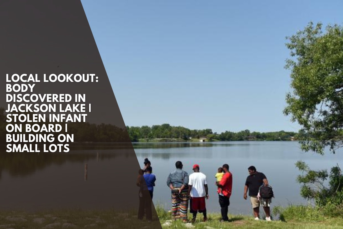 Local Lookout: Body discovered in Jackson Lake | Stolen infant on board | Building on small lots