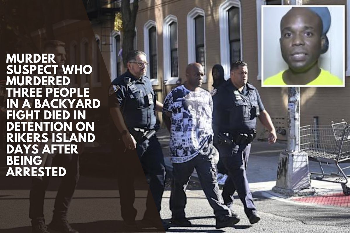 Murder suspect who murdered three people in a backyard fight died in detention on Rikers Island days after being arrested