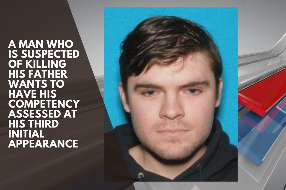 A Man Who Is Suspected Of Killing His Father Wants To Have His Competency Assessed At His Third Initial Appearance