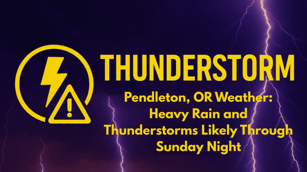 Pendleton, OR Weather: Heavy Rain and Thunderstorms Likely Through Sunday Night