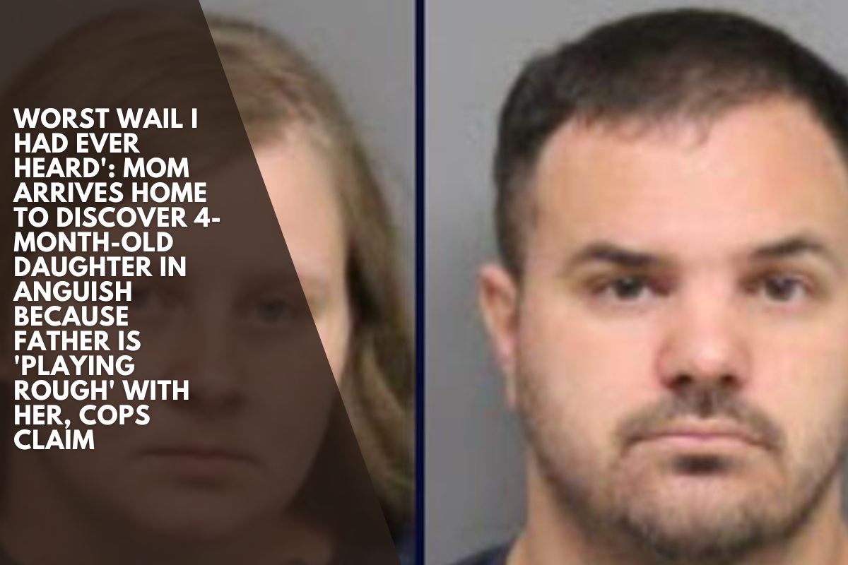 Worst wail I had ever heard': Mom arrives home to discover 4-month-old daughter in anguish because father is 'playing rough' with her, cops claim