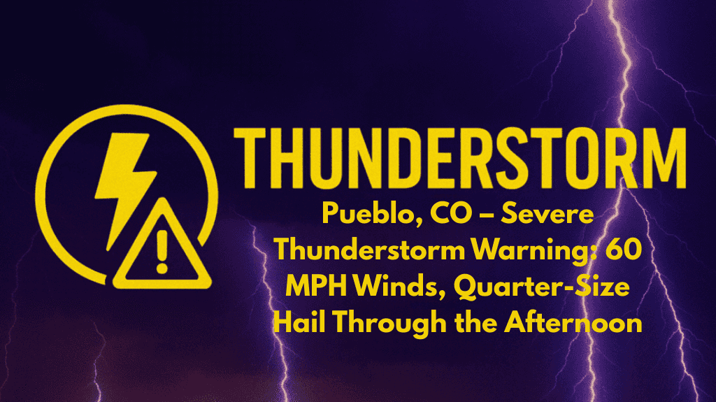Pueblo, CO – Severe Thunderstorm Warning: 60 MPH Winds, Quarter-Size Hail Through the Afternoon