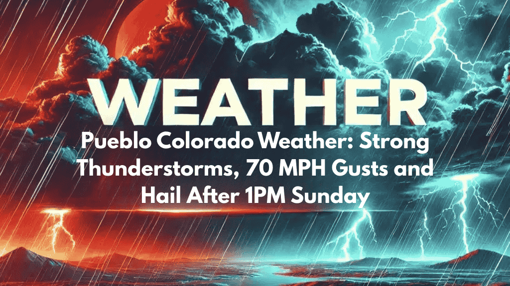 Pueblo Colorado Weather: Strong Thunderstorms, 70 MPH Gusts and Hail After 1PM Sunday
