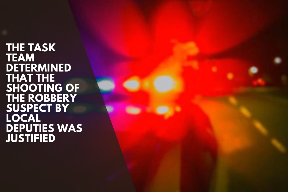 The task team determined that the shooting of the robbery suspect by local deputies was justified