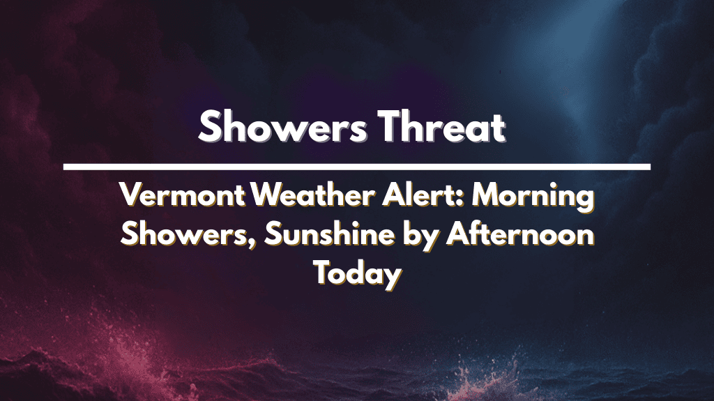 Vermont Weather Alert: Morning Showers, Sunshine by Afternoon Today