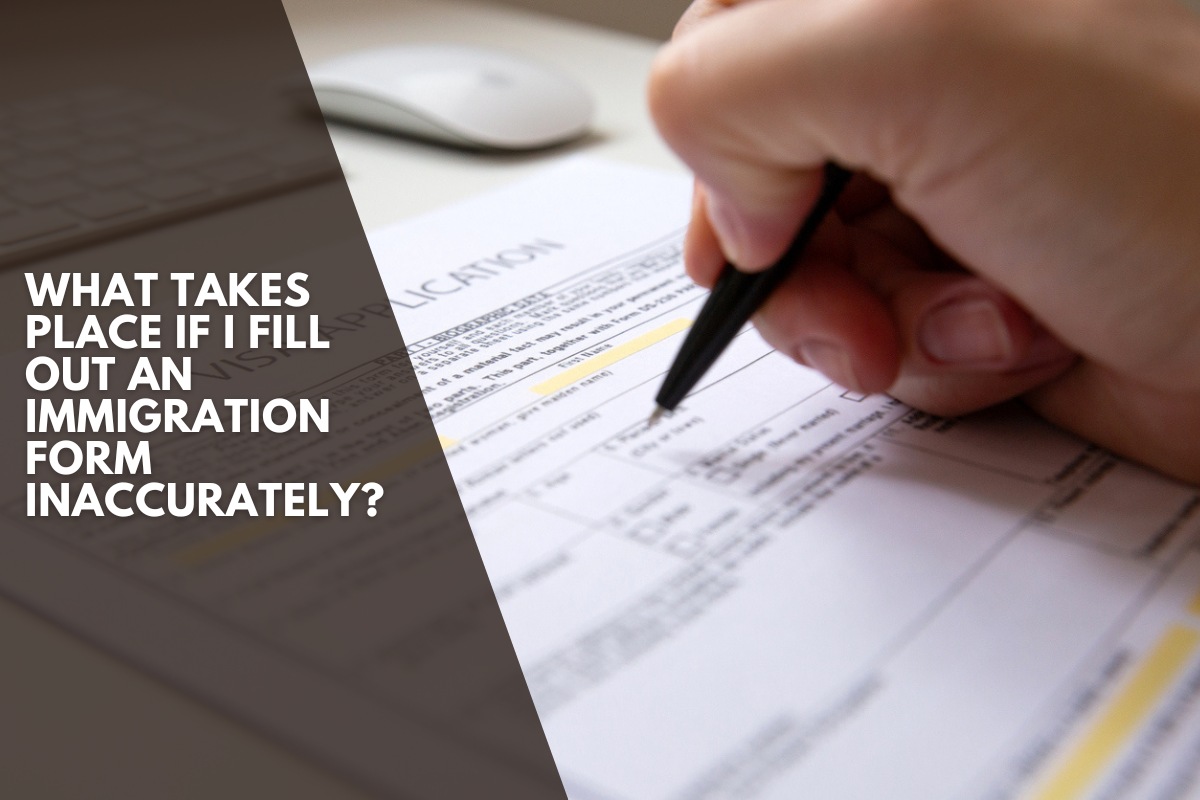 What Takes Place If I Fill Out an Immigration Form Inaccurately?
