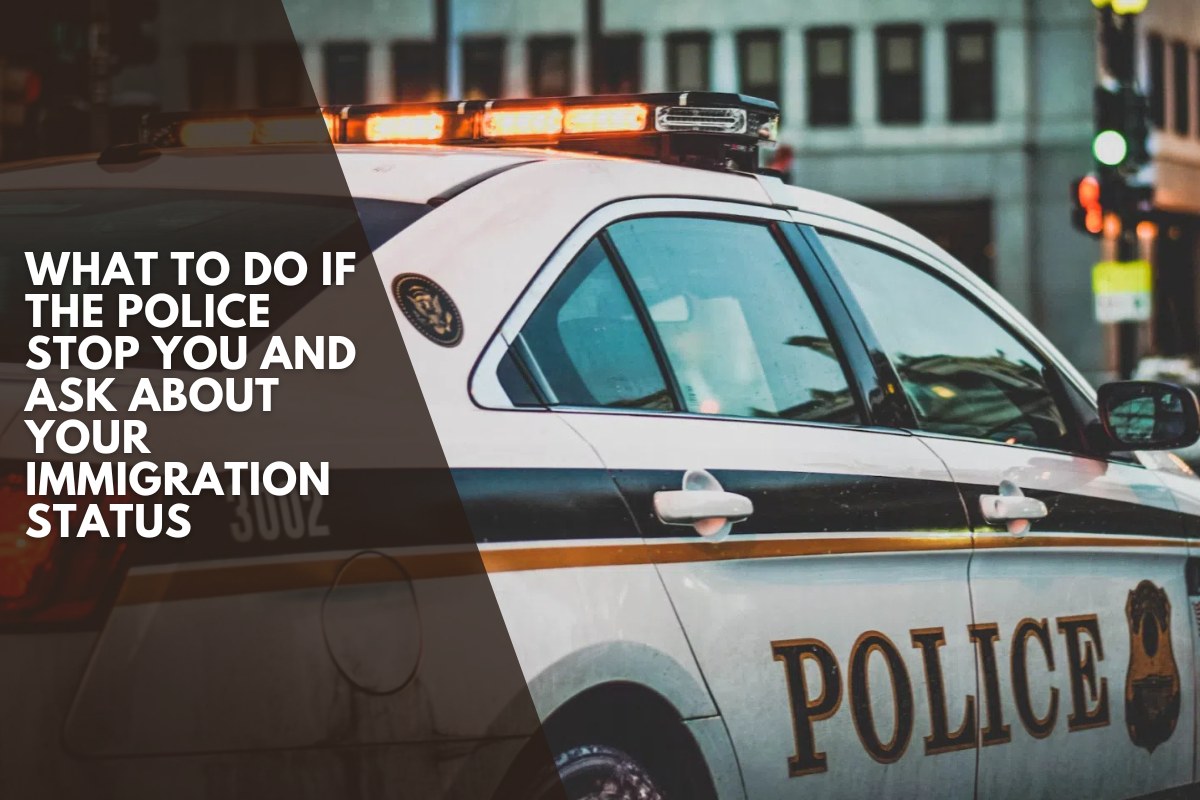 What to Do If the Police Stop You and Ask About Your Immigration Status