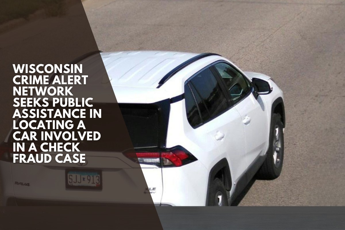 Wisconsin Crime Alert Network seeks public assistance in locating a car involved in a check fraud case