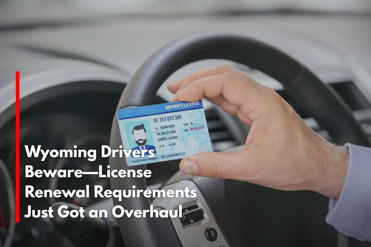 Wyoming Drivers Beware—License Renewal Requirements Just Got an Overhaul